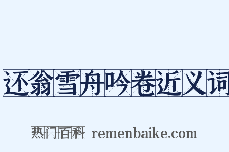 还翁雪舟吟卷近义词是什么意思的图片